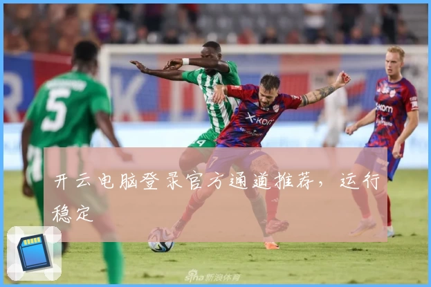 开云电脑登录官方通道推荐，运行稳定