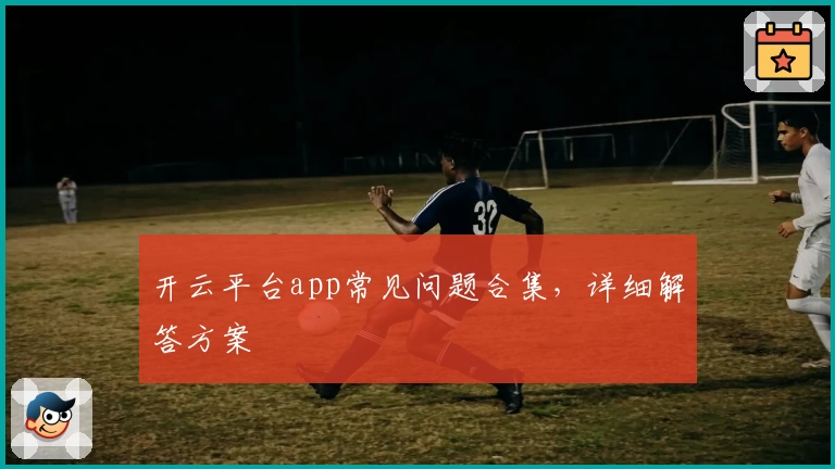 开云平台app常见问题合集，详细解答方案