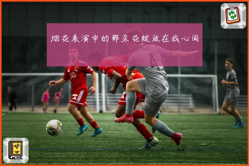 烟花表演中的那朵花绽放在我心间