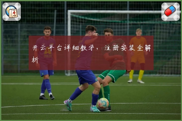 开云平台详细教学，注册安装全解析