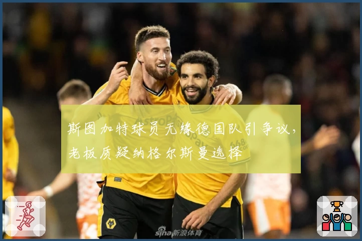 斯图加特球员无缘德国队引争议，老板质疑纳格尔斯曼选择