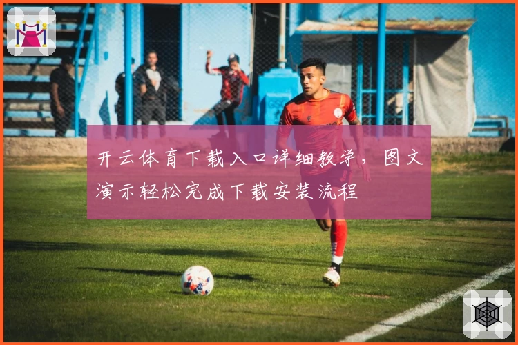 开云体育下载入口详细教学，图文演示轻松完成下载安装流程