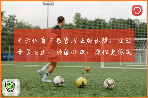 开云体育下载官方正版保障，注册登录快速，功能升级，操作更稳定