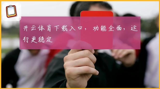 开云体育下载入口，功能全面，运行更稳定