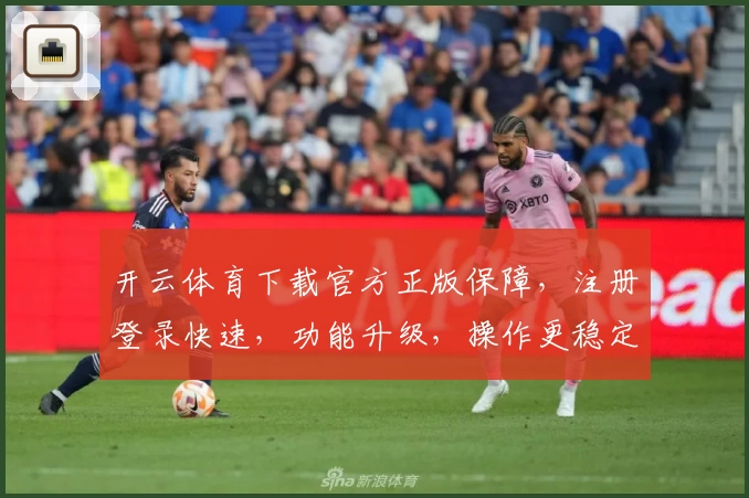 开云体育下载官方正版保障，注册登录快速，功能升级，操作更稳定