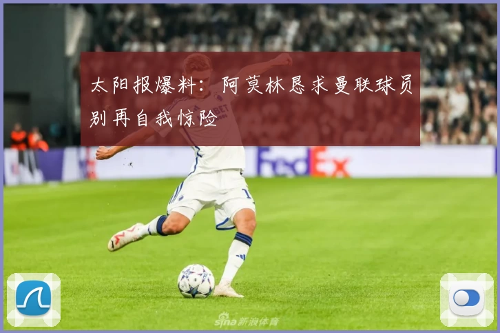 太阳报爆料：阿莫林恳求曼联球员别再自我惊险