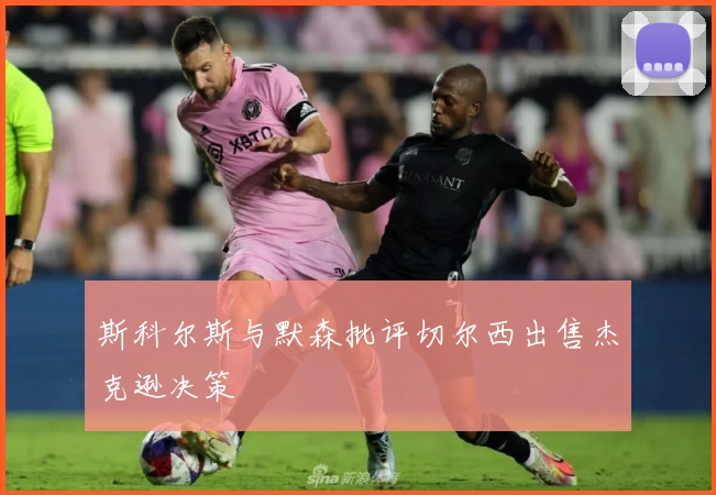 斯科尔斯与默森批评切尔西出售杰克逊决策