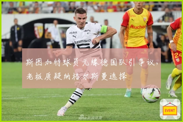 斯图加特球员无缘德国队引争议，老板质疑纳格尔斯曼选择