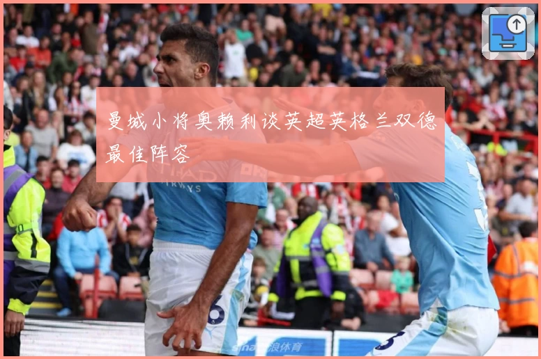 曼城小将奥赖利谈英超英格兰双德最佳阵容