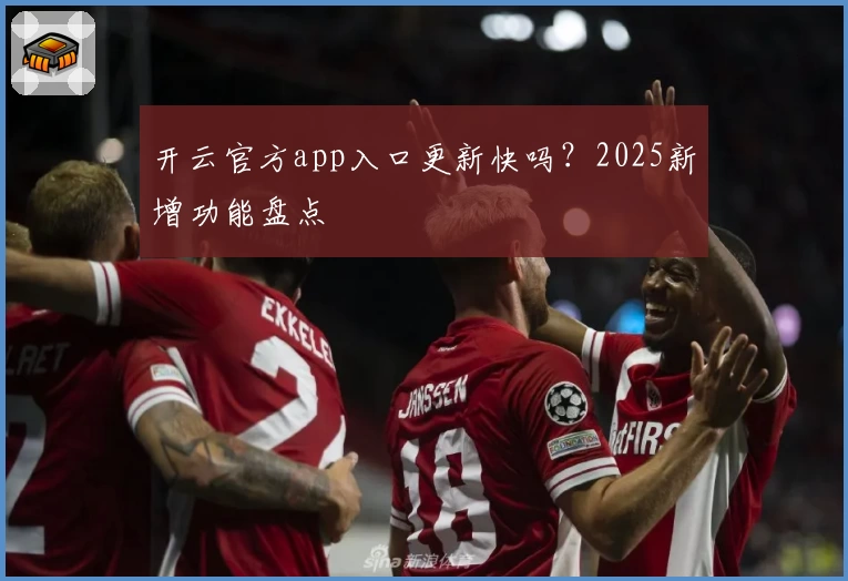 开云官方app入口更新快吗？2025新增功能盘点