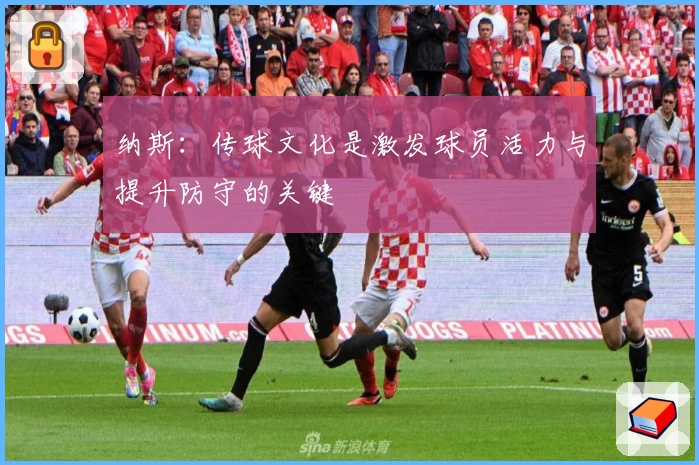 纳斯:传球文化是激发球员活力与提升防守的关键