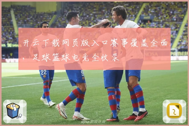 开云下载网页版入口赛事覆盖全面，足球篮球电竞全收录