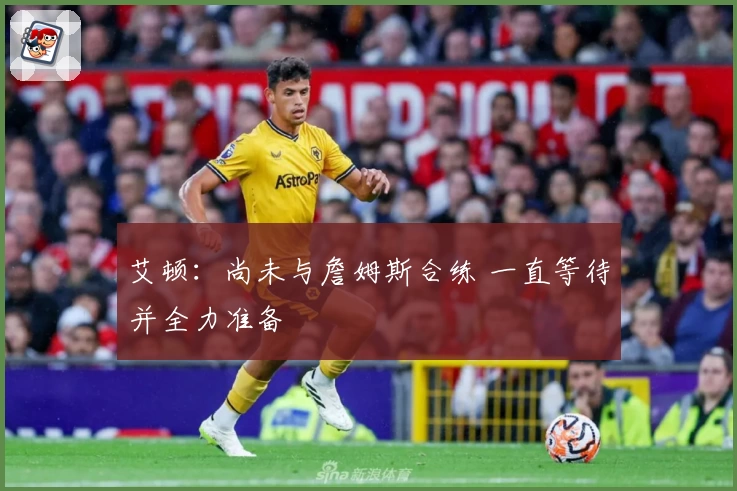 艾顿：尚未与詹姆斯合练 一直等待并全力准备