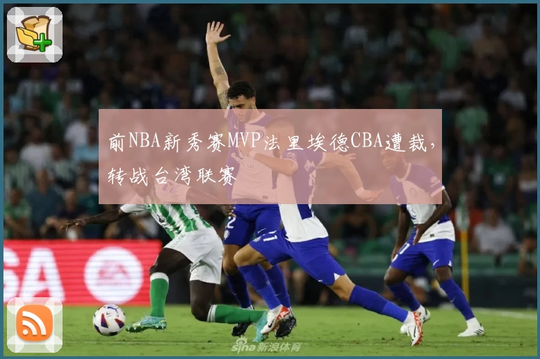 前NBA新秀赛MVP法里埃德CBA遭裁，转战台湾联赛