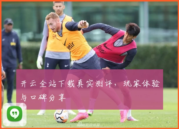 开云全站下载真实测评,玩家体验与口碑分享