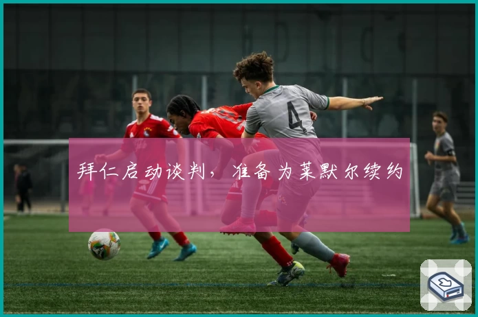 拜仁启动谈判,准备为莱默尔续约