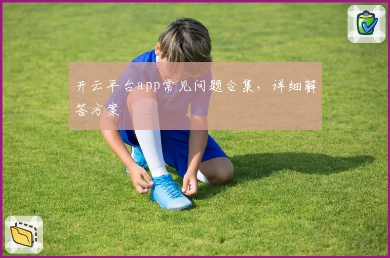 开云平台app常见问题合集，详细解答方案