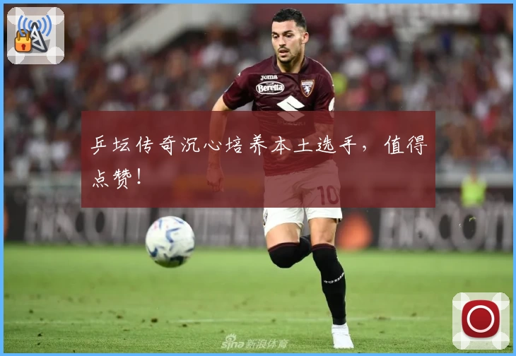 乒坛传奇沉心培养本土选手，值得点赞！