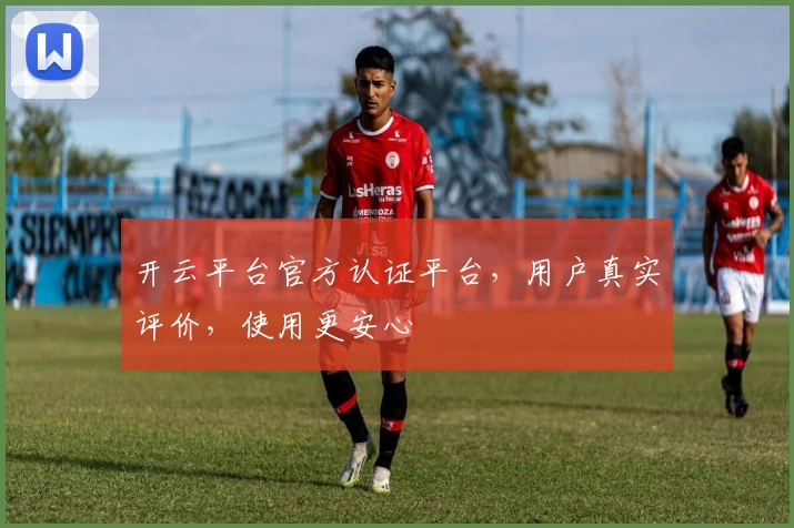 开云平台官方认证平台，用户真实评价，使用更安心
