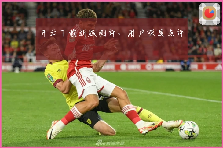 开云下载新版测评，用户深度点评