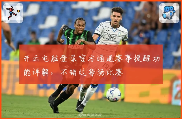 开云电脑登录官方通道赛事提醒功能详解，不错过每场比赛