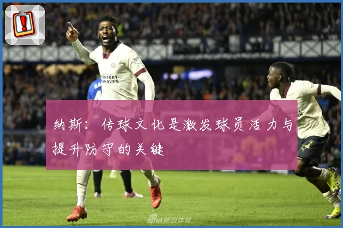 纳斯:传球文化是激发球员活力与提升防守的关键